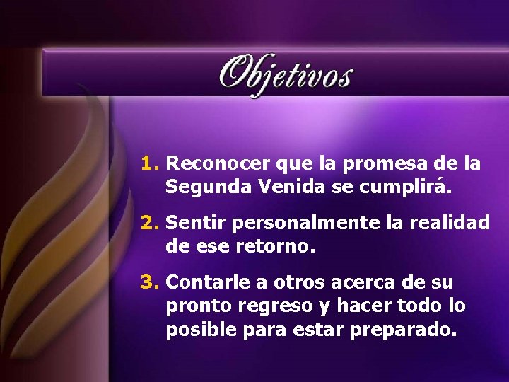 1. Reconocer que la promesa de la Segunda Venida se cumplirá. 2. Sentir personalmente