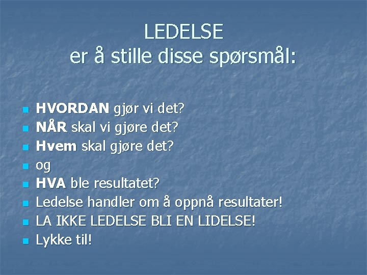 LEDELSE er å stille disse spørsmål: n n n n HVORDAN gjør vi det?