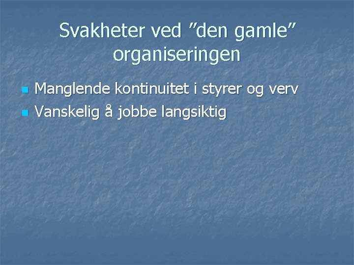 Svakheter ved ”den gamle” organiseringen n n Manglende kontinuitet i styrer og verv Vanskelig