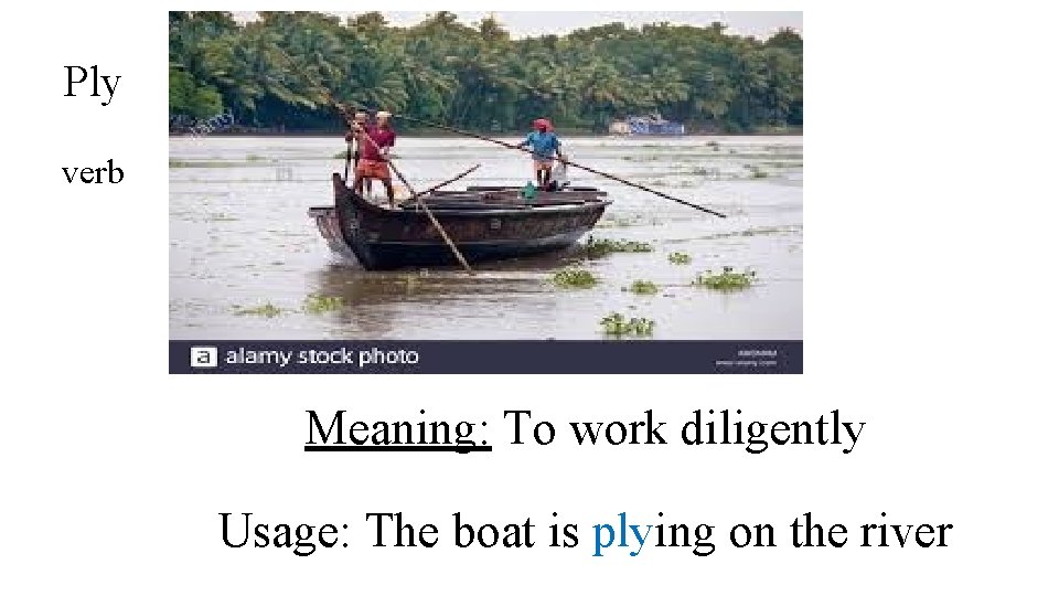 Ply verb Meaning: To work diligently Usage: The boat is plying on the river