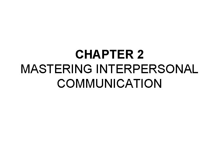 CHAPTER 2 MASTERING INTERPERSONAL COMMUNICATION 