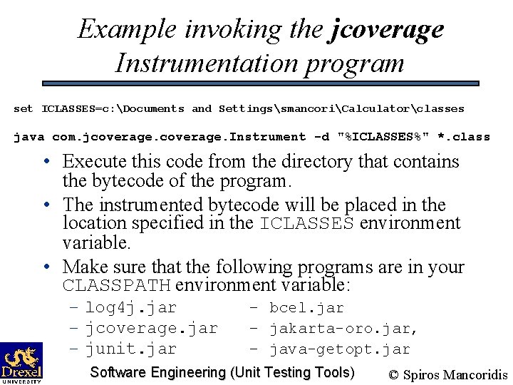 Example invoking the jcoverage Instrumentation program set ICLASSES=c: Documents and SettingssmancoriCalculatorclasses java com. jcoverage.