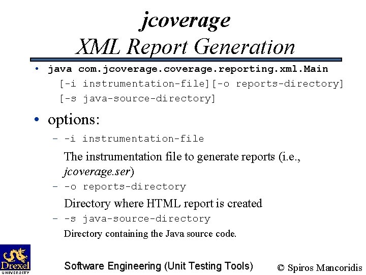 jcoverage XML Report Generation • java com. jcoverage. reporting. xml. Main [-i instrumentation-file][-o reports-directory]