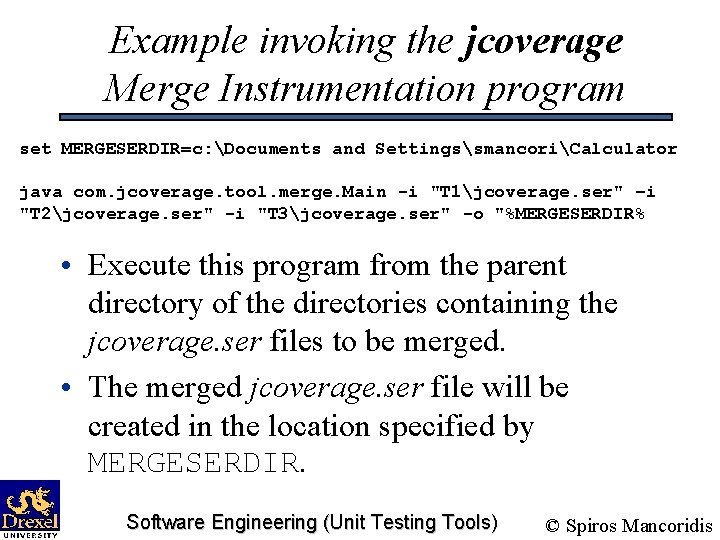 Example invoking the jcoverage Merge Instrumentation program set MERGESERDIR=c: Documents and SettingssmancoriCalculator java com.