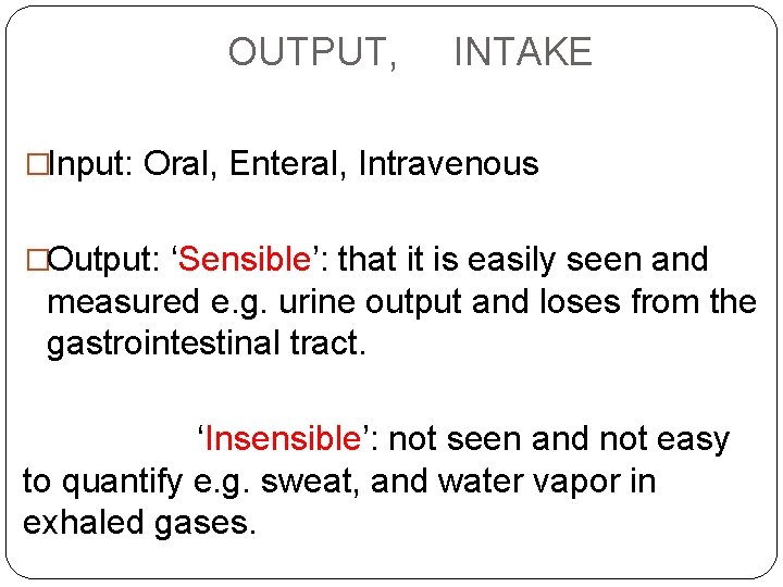 OUTPUT, INTAKE �Input: Oral, Enteral, Intravenous �Output: ‘Sensible’: that it is easily seen and