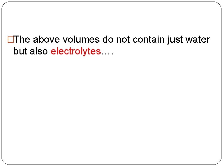 �The above volumes do not contain just water but also electrolytes…. 