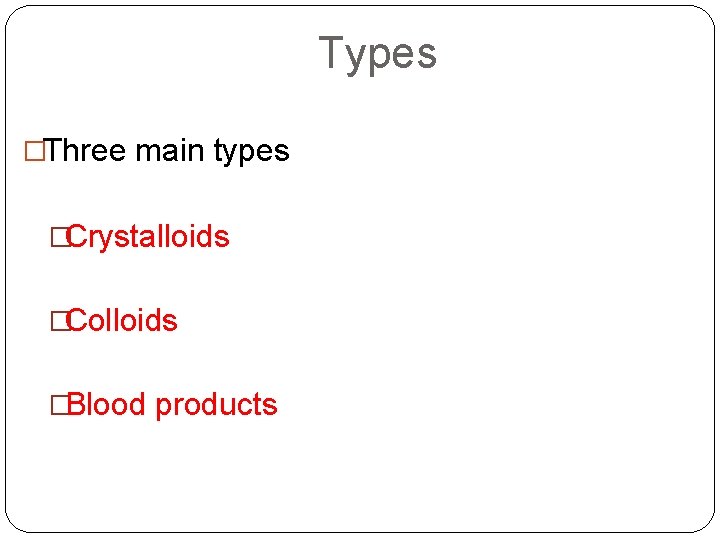 Types �Three main types �Crystalloids �Colloids �Blood products 