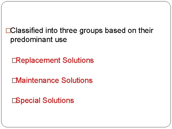 �Classified into three groups based on their predominant use �Replacement Solutions �Maintenance Solutions �Special