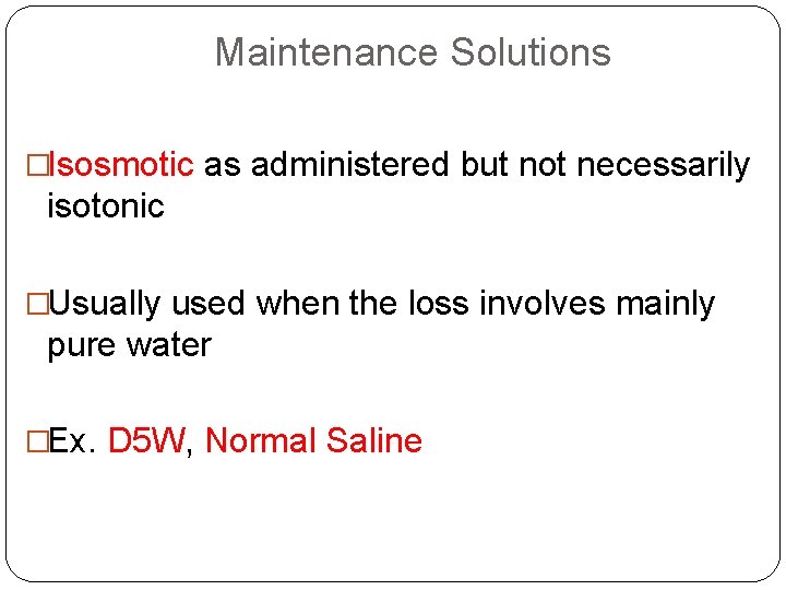 Maintenance Solutions �Isosmotic as administered but not necessarily isotonic �Usually used when the loss