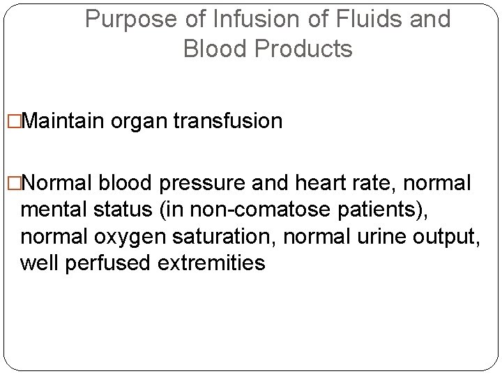 Purpose of Infusion of Fluids and Blood Products �Maintain organ transfusion �Normal blood pressure