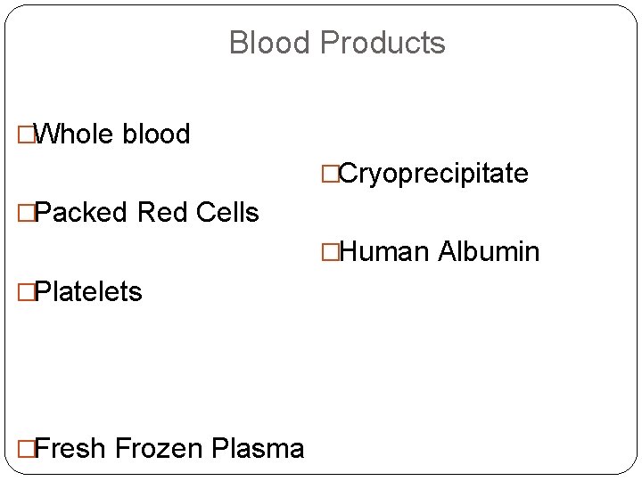 Blood Products �Whole blood �Cryoprecipitate �Packed Red Cells �Human Albumin �Platelets �Fresh Frozen Plasma
