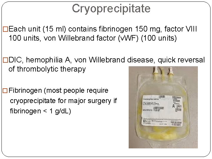 Cryoprecipitate �Each unit (15 ml) contains fibrinogen 150 mg, factor VIII 100 units, von