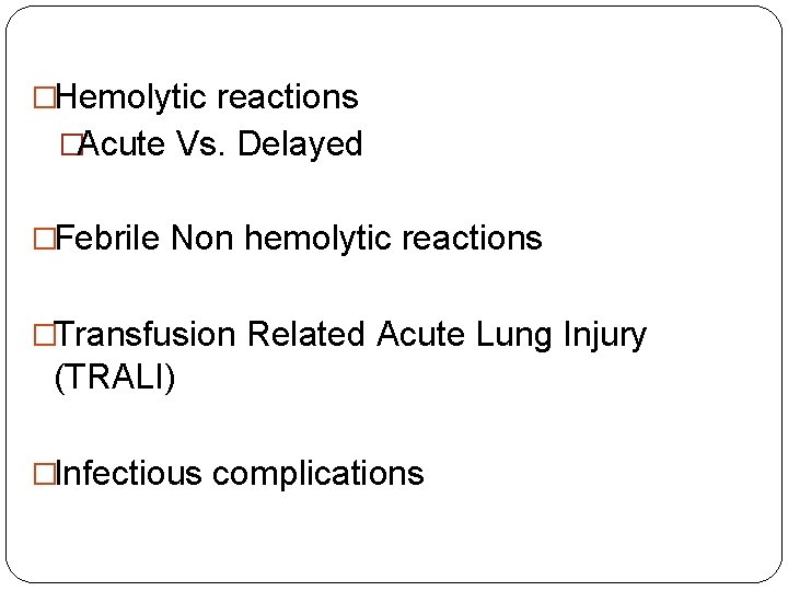�Hemolytic reactions �Acute Vs. Delayed �Febrile Non hemolytic reactions �Transfusion Related Acute Lung Injury