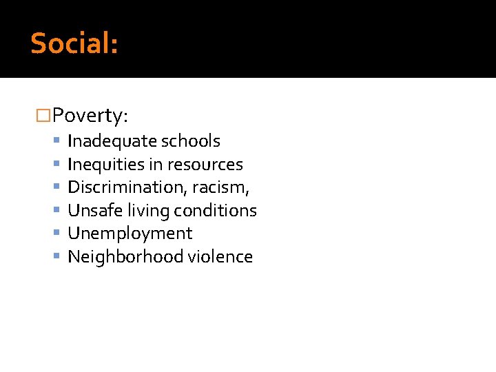 Social: �Poverty: Inadequate schools Inequities in resources Discrimination, racism, Unsafe living conditions Unemployment Neighborhood Social: �Poverty: Inadequate schools Inequities in resources Discrimination, racism, Unsafe living conditions Unemployment Neighborhood