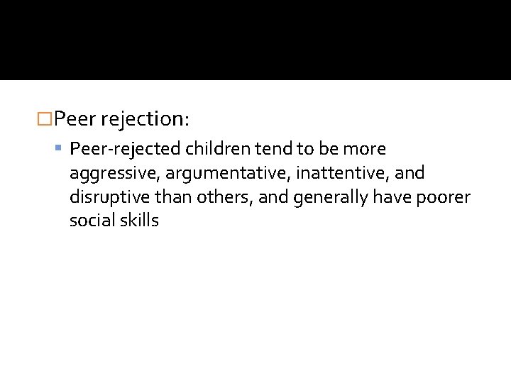 �Peer rejection: Peer-rejected children tend to be more aggressive, argumentative, inattentive, and disruptive than �Peer rejection: Peer-rejected children tend to be more aggressive, argumentative, inattentive, and disruptive than