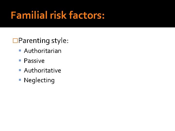 Familial risk factors: �Parenting style: Authoritarian Passive Authoritative Neglecting Familial risk factors: �Parenting style: Authoritarian Passive Authoritative Neglecting