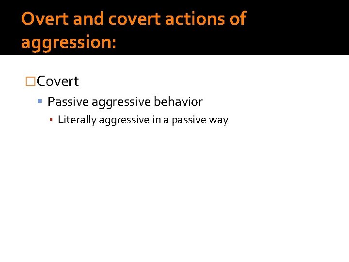 Overt and covert actions of aggression: �Covert Passive aggressive behavior ▪ Literally aggressive in Overt and covert actions of aggression: �Covert Passive aggressive behavior ▪ Literally aggressive in