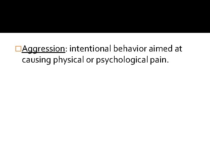 �Aggression: intentional behavior aimed at causing physical or psychological pain. �Aggression: intentional behavior aimed at causing physical or psychological pain.