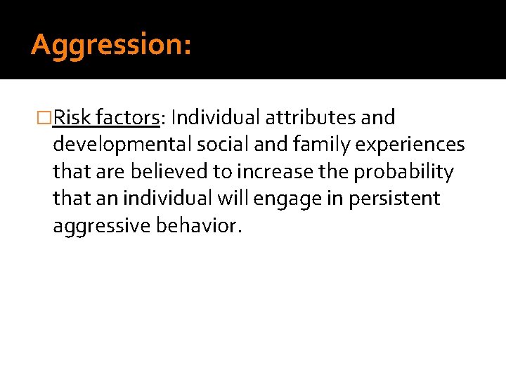 Aggression: �Risk factors: Individual attributes and developmental social and family experiences that are believed Aggression: �Risk factors: Individual attributes and developmental social and family experiences that are believed
