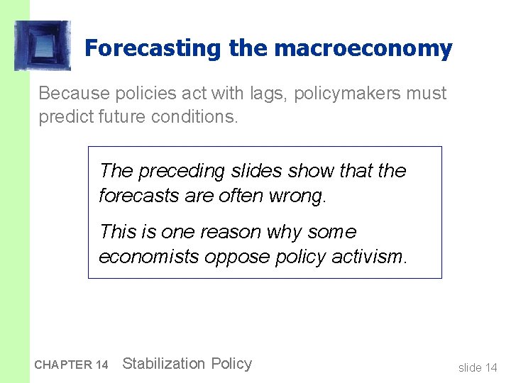Forecasting the macroeconomy Because policies act with lags, policymakers must predict future conditions. The