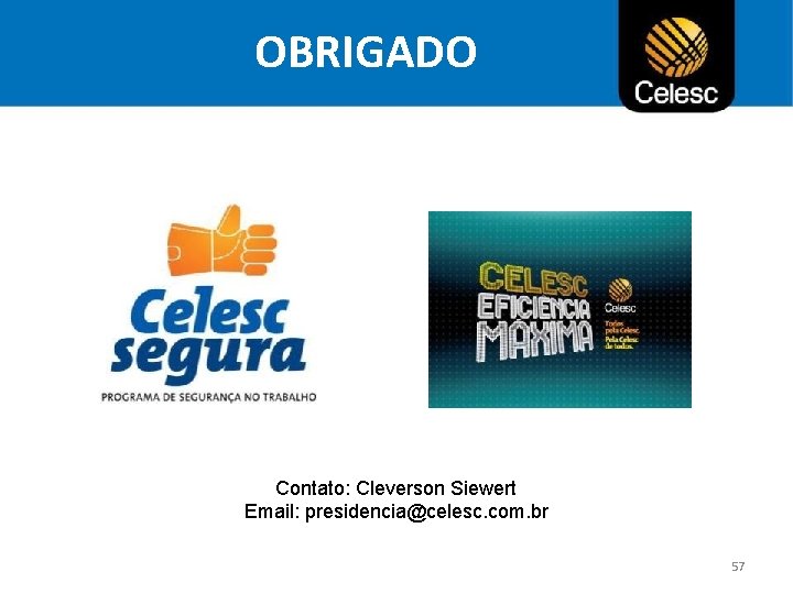 OBRIGADO Contato: Cleverson Siewert Email: presidencia@celesc. com. br 57 