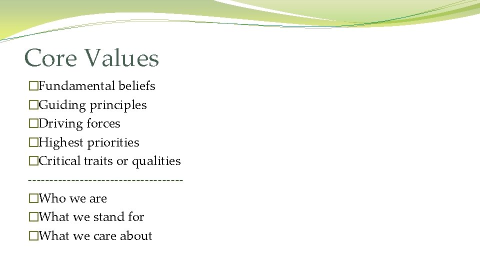 Core Values �Fundamental beliefs �Guiding principles �Driving forces �Highest priorities �Critical traits or qualities