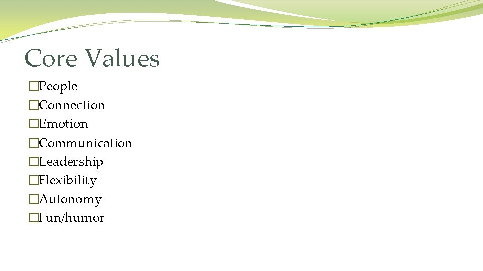 Core Values �People �Connection �Emotion �Communication �Leadership �Flexibility �Autonomy �Fun/humor 