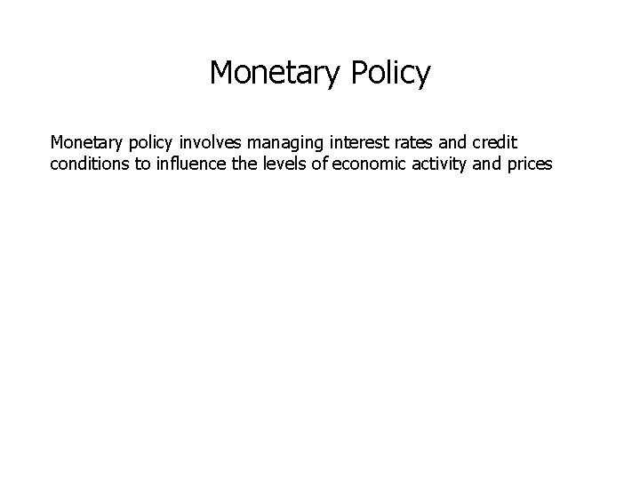 Monetary Policy Monetary policy involves managing interest rates and credit conditions to influence the