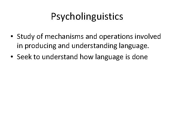 Psycholinguistics • Study of mechanisms and operations involved in producing and understanding language. •