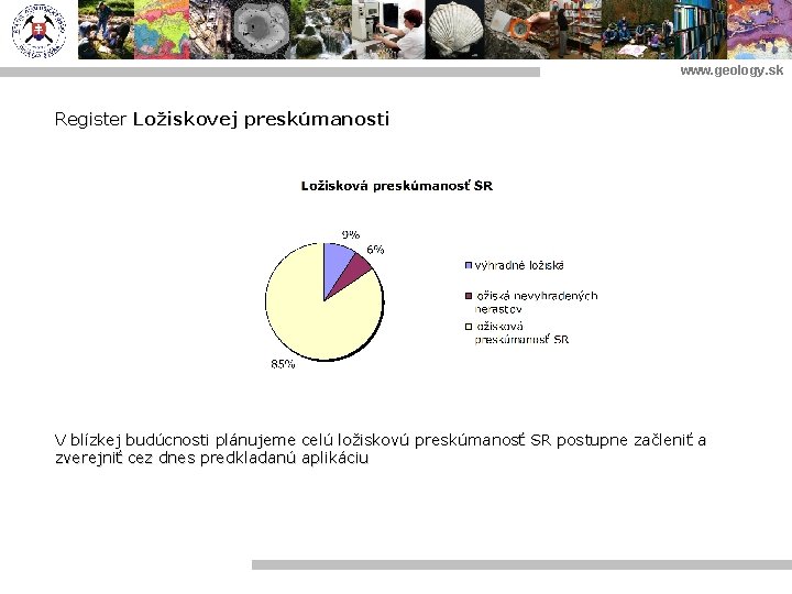 www. geology. sk Register Ložiskovej preskúmanosti V blízkej budúcnosti plánujeme celú ložiskovú preskúmanosť SR