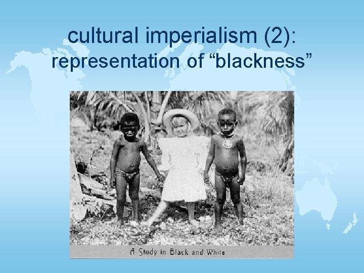 cultural imperialism (2): representation of “blackness” 