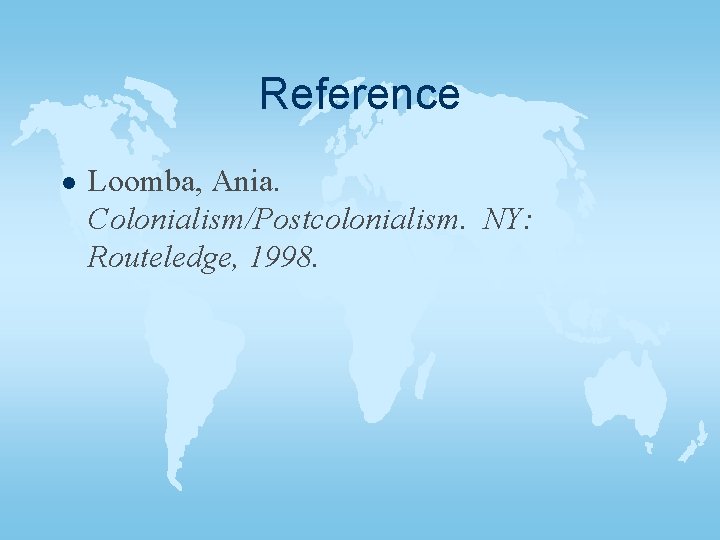 Reference l Loomba, Ania. Colonialism/Postcolonialism. NY: Routeledge, 1998. 