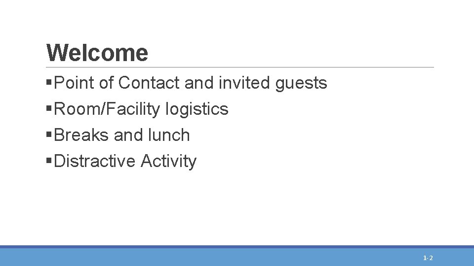 Welcome §Point of Contact and invited guests §Room/Facility logistics §Breaks and lunch §Distractive Activity