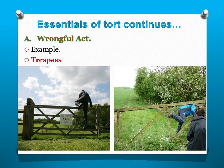 Essentials of tort continues… A. Wrongful Act. O Example. O Trespass 
