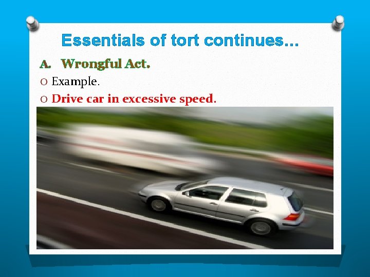Essentials of tort continues… A. Wrongful Act. O Example. O Drive car in excessive