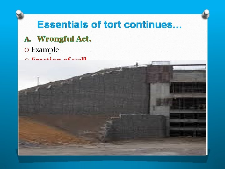 Essentials of tort continues… A. Wrongful Act. O Example. O Erection of wall 