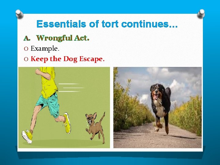 Essentials of tort continues… A. Wrongful Act. O Example. O Keep the Dog Escape.