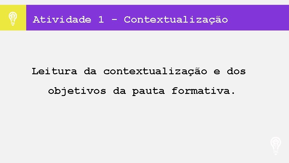 Atividade 1 - Contextualização Leitura da contextualização e dos objetivos da pauta formativa. 