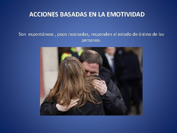 ACCIONES BASADAS EN LA EMOTIVIDAD Son espontáneas , poco razonadas, responden al estado de