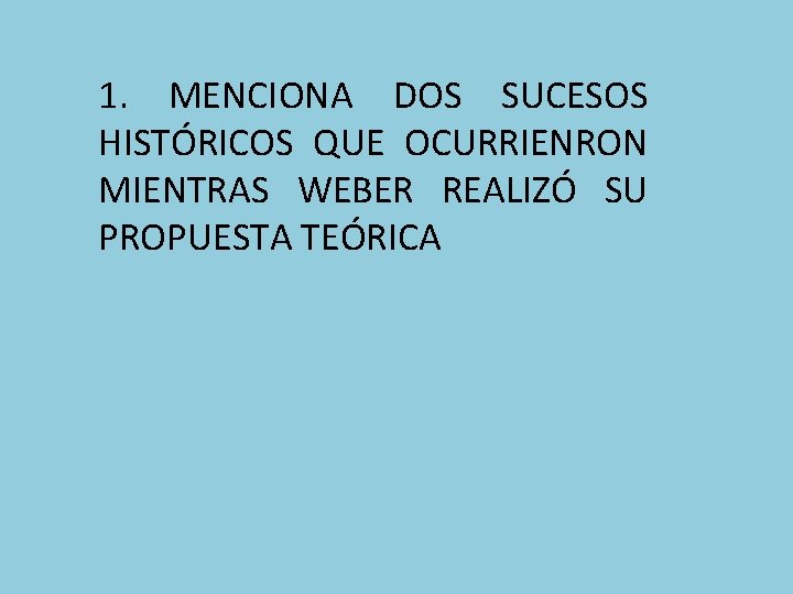 1. MENCIONA DOS SUCESOS HISTÓRICOS QUE OCURRIENRON MIENTRAS WEBER REALIZÓ SU PROPUESTA TEÓRICA 