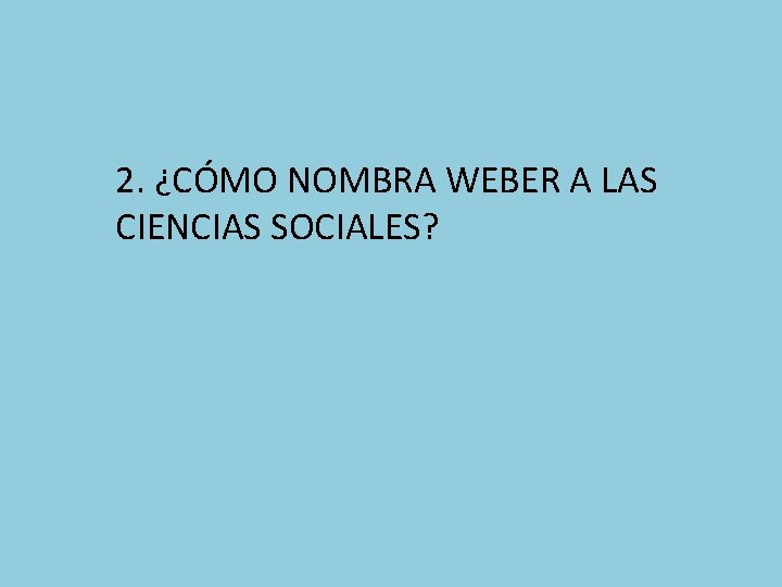2. ¿CÓMO NOMBRA WEBER A LAS CIENCIAS SOCIALES? 