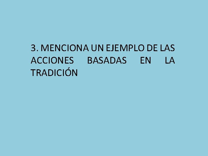3. MENCIONA UN EJEMPLO DE LAS ACCIONES BASADAS EN LA TRADICIÓN 