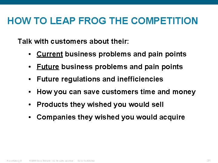HOW TO LEAP FROG THE COMPETITION Talk with customers about their: • Current business