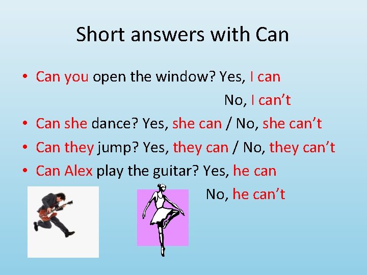 Short answers with Can • Can you open the window? Yes, I can No,