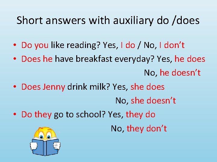 Short answers with auxiliary do /does • Do you like reading? Yes, I do
