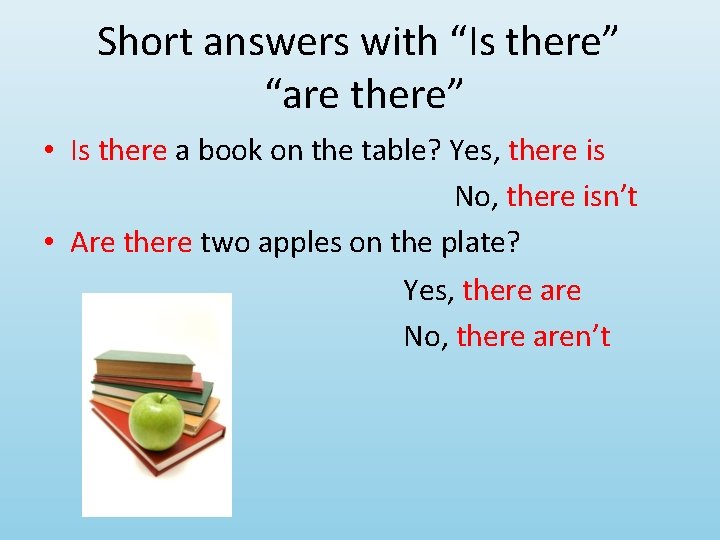 Short answers with “Is there” “are there” • Is there a book on the