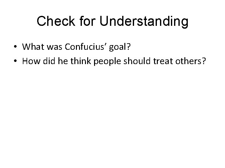 Check for Understanding • What was Confucius’ goal? • How did he think people