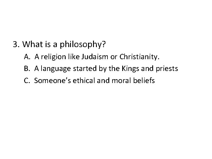 3. What is a philosophy? A. A religion like Judaism or Christianity. B. A