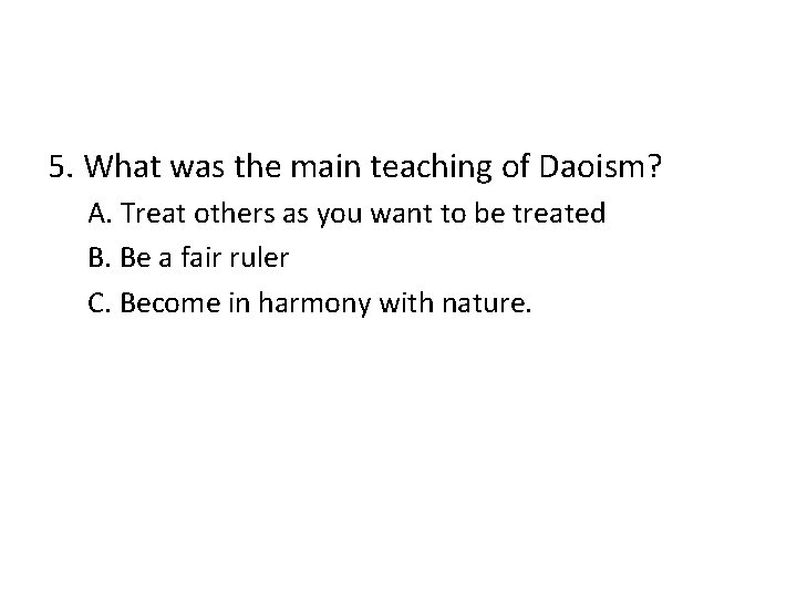 5. What was the main teaching of Daoism? A. Treat others as you want
