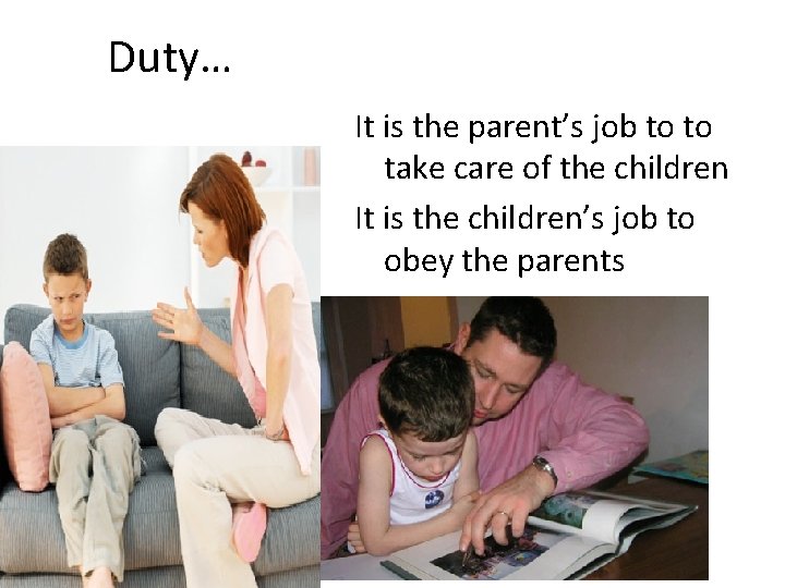 Duty… It is the parent’s job to to take care of the children It